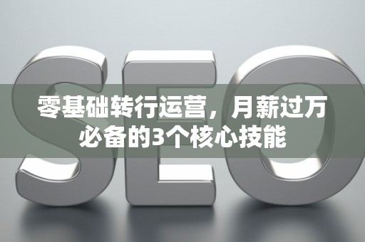 零基础转行运营，月薪过万必备的3个核心技能