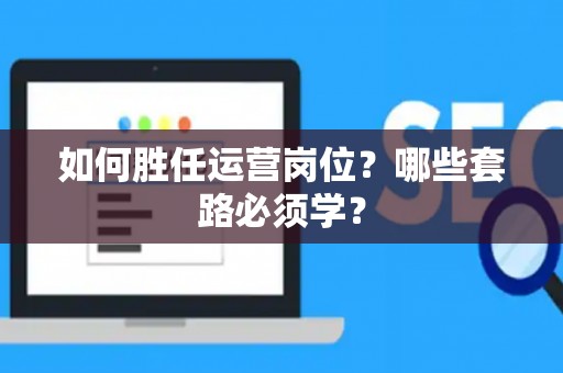 如何胜任运营岗位？哪些套路必须学？