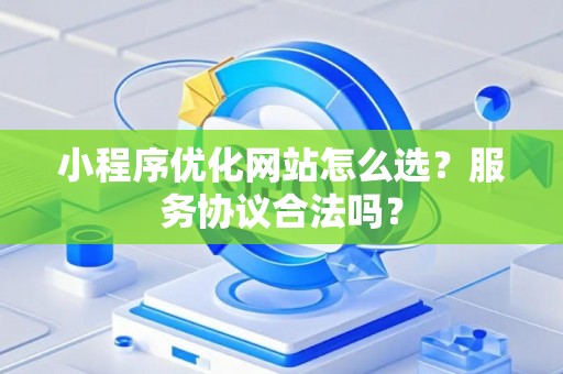 小程序优化网站怎么选？服务协议合法吗？
