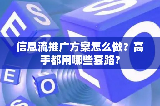 信息流推广方案怎么做？高手都用哪些套路？