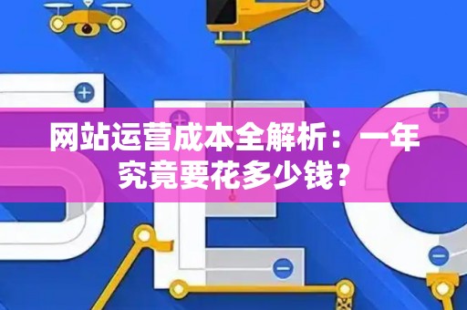 网站运营成本全解析：一年究竟要花多少钱？
