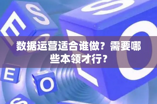 数据运营适合谁做？需要哪些本领才行？